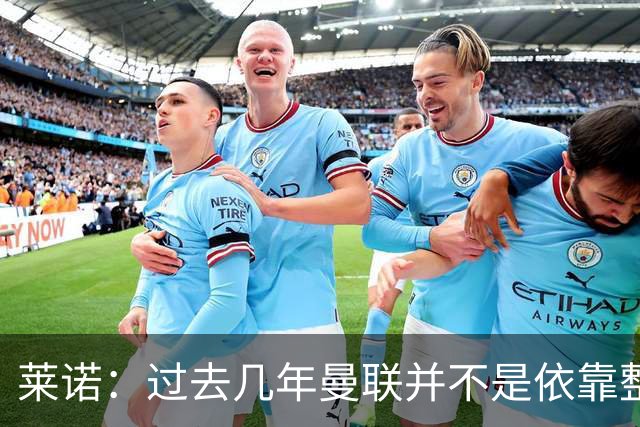 莱诺：过去几年曼联并不是依靠整体取胜，他们球员的个人实力很强
